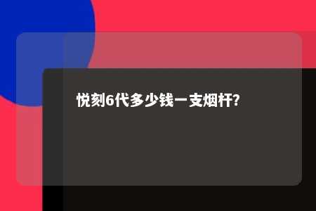悦刻6代多少钱一支烟杆？ 